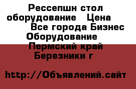 Рессепшн стол оборудование › Цена ­ 25 000 - Все города Бизнес » Оборудование   . Пермский край,Березники г.